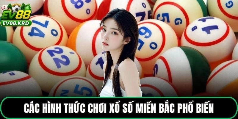 Xổ Số Miền Bắc – Kết Quả XSMB Chuẩn Xác Tại Nhà Cái EV88 1 Các hình thức chơi xổ số miền Bắc phổ biến