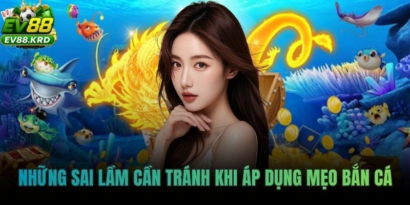 Mẹo Bắn Cá EV88 – Săn Cá Chuẩn Cao Thủ, Ít Đạn Ăn Xu Lớn 3 Những sai lầm cần tránh khi áp dụng mẹo bắn cá