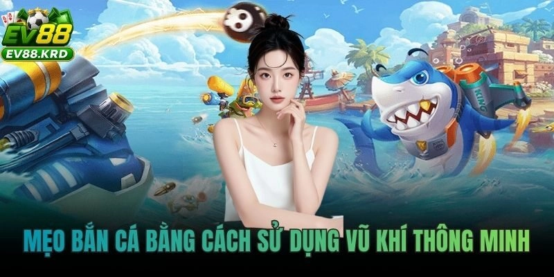 Mẹo Bắn Cá EV88 – Săn Cá Chuẩn Cao Thủ, Ít Đạn Ăn Xu Lớn 2 Mẹo bắn cá bằng cách sử dụng vũ khí thông minh