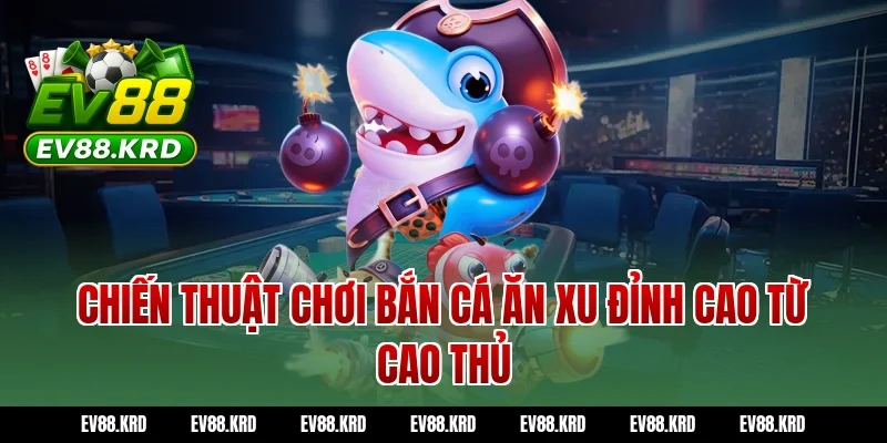 Bắn cá ăn xu - Tuyệt chiêu săn thưởng đại dương bất bại 4 Chiến thuật chơi Bắn cá ăn xu đỉnh cao từ cao thủ
