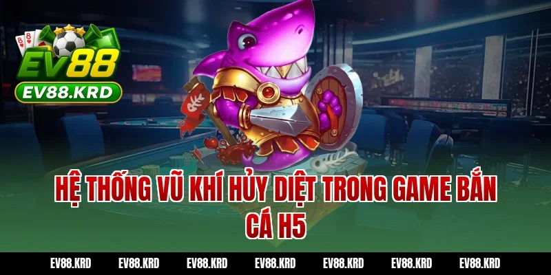 Giải Mã Sức Hút Của Siêu Phẩm Bắn Cá H5 Đỉnh Cao 3 Hệ Thống Vũ Khí Hủy Diệt Trong Game Bắn Cá H5