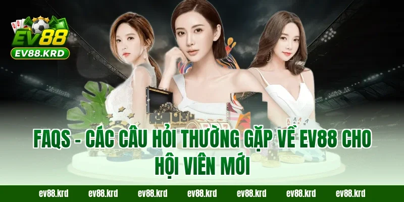 FAQs – Các câu hỏi thường gặp về EV88 cho hội viên mới