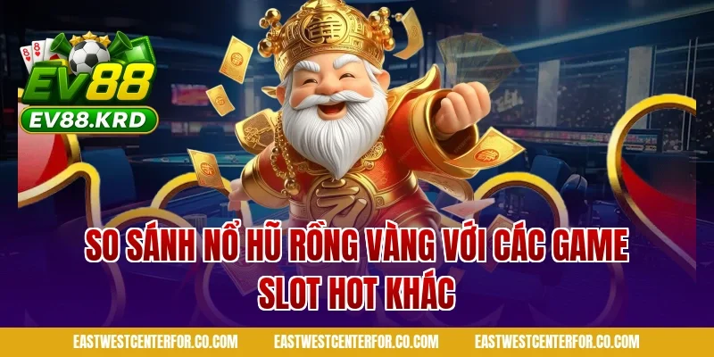 Nổ Hũ Rồng Vàng: Giới Thiệu Tổng Quan Và Cách Chơi 4 So sánh nổ hũ rồng vàng với các game slot hot khác