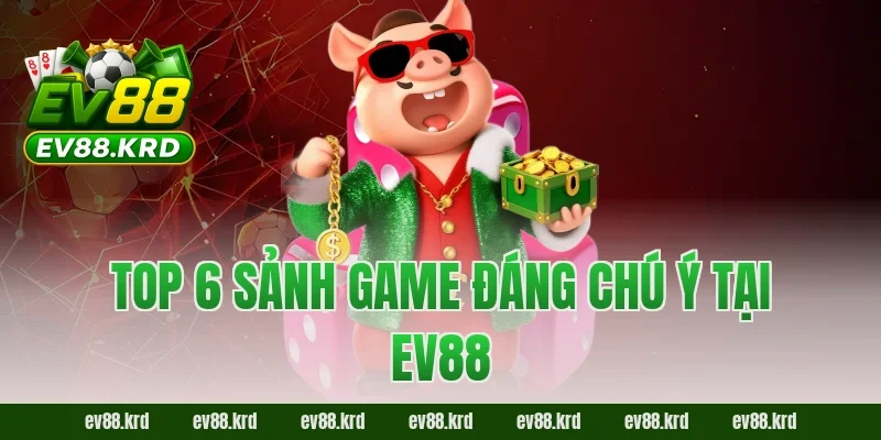 Top 6 sảnh game đáng chú ý tại EV88