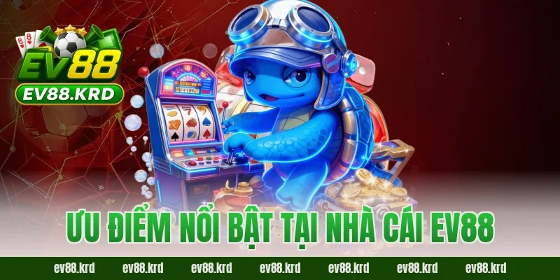 Ưu điểm nổi bật tại nhà cái EV88